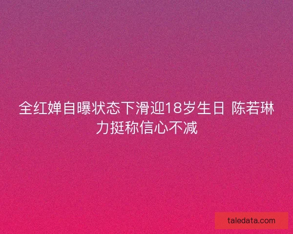 全红婵自曝状态下滑迎18岁生日 陈若琳力挺称信心不减