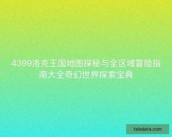 4399洛克王国地图探秘与全区域冒险指南大全奇幻世界探索宝典