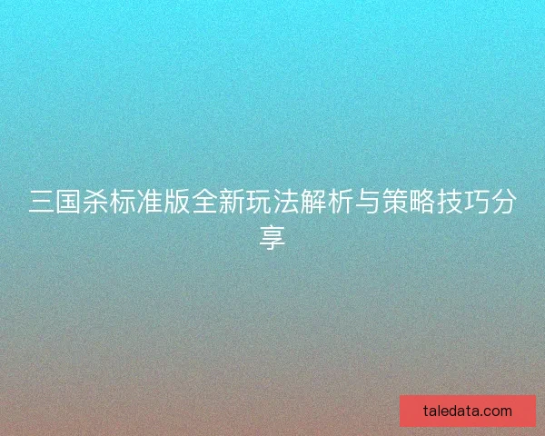 三国杀标准版全新玩法解析与策略技巧分享