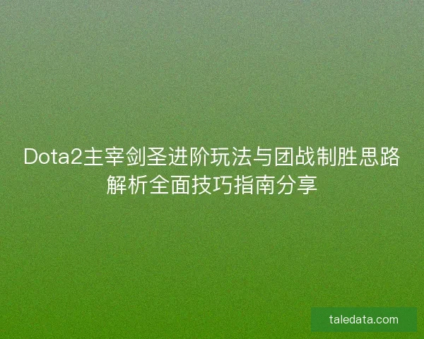 Dota2主宰剑圣进阶玩法与团战制胜思路解析全面技巧指南分享