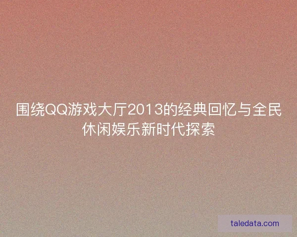 围绕QQ游戏大厅2013的经典回忆与全民休闲娱乐新时代探索
