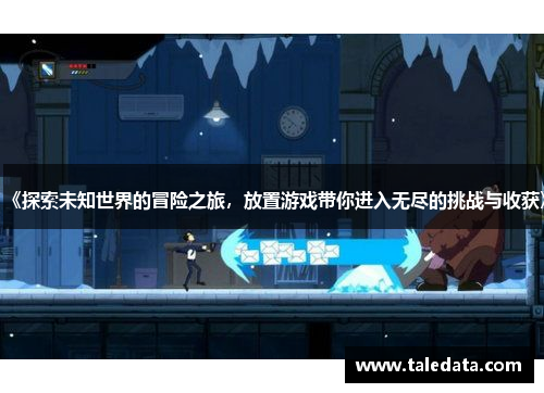 《探索未知世界的冒险之旅，放置游戏带你进入无尽的挑战与收获》