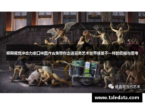 极限视觉冲击力重口味图片合集带你走进另类艺术世界感受不一样的震撼与思考